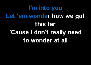 I'm into you
Let 'em wonder how we got
this far

'Cause I don't really need
to wonder at all