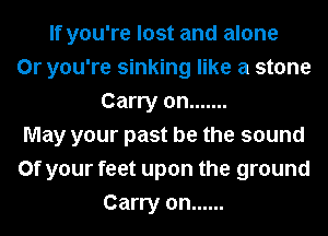 If you're lost and alone
0r you're sinking like a stone
Carry on .......
May your past be the sound
0f your feet upon the ground
Carry on ......