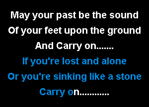 May your past be the sound
0f your feet upon the ground
And Carry on .......

If you're lost and alone
0r you're sinking like a stone
Carry on ............