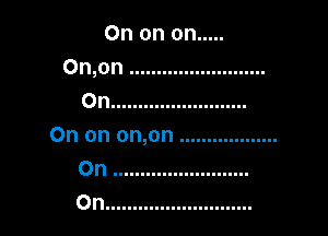 Ononon .....
On,on .........................
On .........................

0n on on,on ..................
On .........................
On ...........................