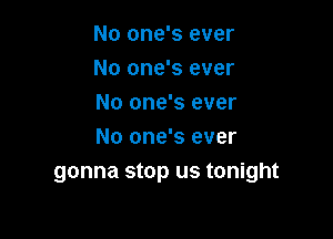No one's ever

No one's ever

No one's ever
No one's ever
gonna stop us tonight