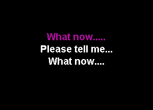What now .....
Please tell me...

What now....