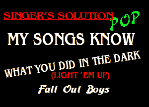 SINGER'S SOUJTIOI? 0?

MY SONGS KNOW

ARK
ID m'mED
wumYO?ugm'mm

Fail Out Boys