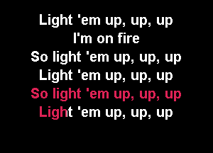 Light 'em up, up, up
I'm on fire
So light 'em up, up, up
Light 'em up, up, up

So light 'em up, up, up
Light 'em up, up, up