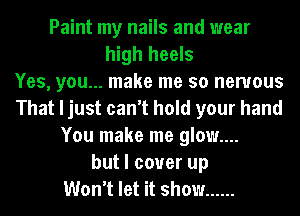 Paint my nails and wear
high heels
Yes, you... make me so nervous
That I just can't hold your hand
You make me glow....
but I cover up
Won't let it show ......