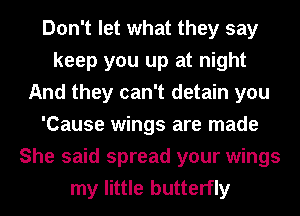 Don't let what they say
keep you up at night
And they can't detain you
'Cause wings are made
She said spread your wings
my little butterfly