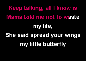 Keep talking, all I know is
Mama told me not to waste
my life,

She said spread your wings
my little butterfly