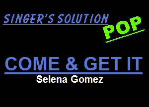SHWER'S SOMITIOIV ?

W99?
COME 81 GET II'II'

Selena Gomez