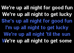 We're up all night for good fun
We're up all night to get lucky
She's up all night for good fun
I'm up all night to get lucky
We're up all night 'til the sun
We're up all night to get some