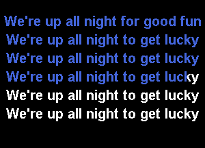 We're up all night for good fun
We're up all night to get lucky
We're up all night to get lucky
We're up all night to get lucky
We're up all night to get lucky
We're up all night to get lucky