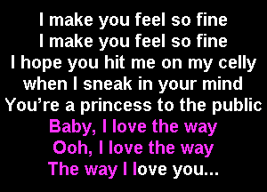 I make you feel so fine
I make you feel so fine
I hope you hit me on my celly
when I sneak in your mind
YouIre a princess to the public
Baby, I love the way
Ooh, I love the way
The way I love you...