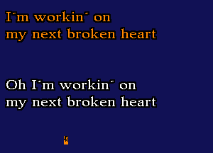 I'm workin' on
my next broken heart

Oh I'm workin' on
my next broken heart
