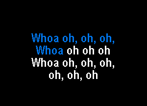 Whoa oh, oh, oh,
Whoa oh oh oh

Whoa oh, oh, oh,
oh,oh,oh