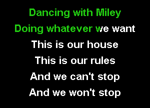 Dancing with Miley
Doing whatever we want
This is our house
This is our rules

And we can't stop
And we won't stop