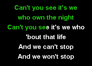 Can't you see it's we
who own the night
Can't you see it's we who
'bout that life

And we can't stop
And we won't stop