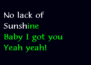 No lack of
Sunshine

Baby I got you
Yeah yeah!