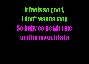 IIfBBIS SO 9006,
I UOI'I'I wanna SIOU
30 Dam! come With me

and DB my 00 la la