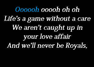 Oooooh ooooh oh oh
Life's a game Without a care
We aren't caught up in
your love affair
And we'll never be Royals,