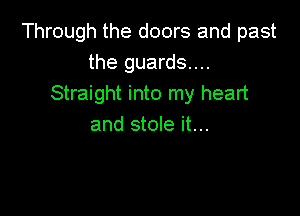 Through the doors and past
the guards...
Straight into my heart

and stole it...