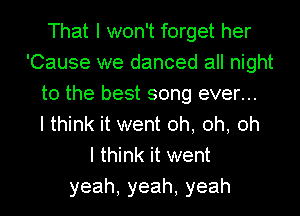 'Wdlmebmaha
'Cause we danced all night
tothebestsongevenu
IH nkaNent0h,0h,0h
I think it went

yeah,yeah,yeah