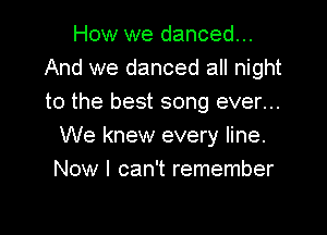 How we danced...
And we danced all night
to the best song ever...

We knew every line.
Now I can't remember