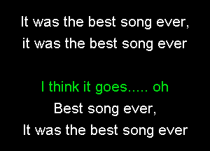 It was the best song ever,
it was the best song ever

I think it goes ..... 0h
Best song ever,
It was the best song ever
