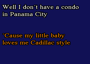 XVell I don't have a condo
in Panama City

Cause my little baby
loves me Cadillac style
