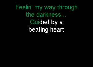 Feelin' my way through
the darkness...

Guided by a
beating heart