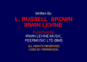 Written By

IRWIN LEVINE MUSIC,
PEERMUSIC LTD (BMI)

ALL RIGHTS RESERVED
USED BY PERMISSION