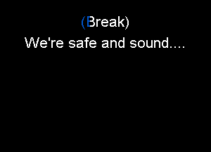 (Break)
We're safe and sound...