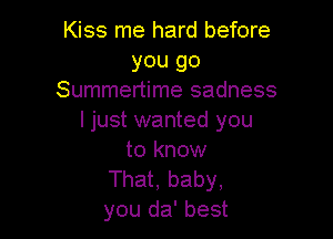 Kiss me hard before
you go
Summertime sadness

I just wanted you
to know

That, baby,
you da' best