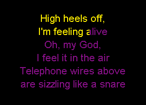 High heels off,
I'm feeling alive
Oh, my God,
I feel it in the air
Telephone wires above
are sizzling like a snare