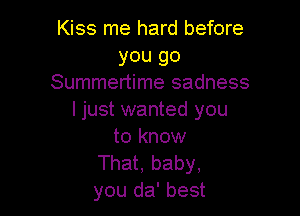 Kiss me hard before
you go
Summertime sadness

I just wanted you
to know

That, baby,
you da' best