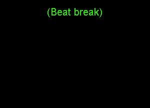 (Beat break)