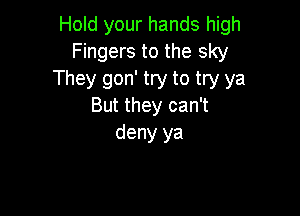 Hold your hands high
Fingers to the sky
They gon' try to try ya
But they can't

deny ya