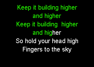 Keep it building higher
and higher

Keep it building higher
and higher

30 hold your head high
Fingers to the sky