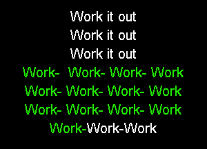 Work it out
Work it out
Work it out
Work- Work- Work- Work

Work- Work- Work- Work
Work- Work- Work- Work
Work-Work-Work