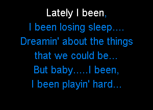 Lately I been,

I been losing sleep....
Dreamin' about the things
that we could be...
But baby ..... I been,

I been playin' hard...