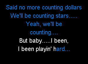 Said no more counting dollars
We'll be counting stars .....
Yeah, we'll be
counting...

But baby ..... I been,

I been playin' hard...