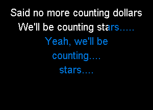 Said no more counting dollars
We'll be counting stars .....
Yeah, we'll be

counting...
stars. . ..