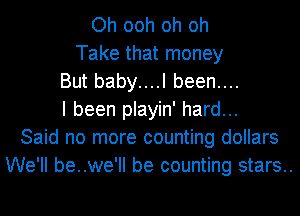 Oh ooh oh oh
Take that money
But baby....l been....
I been playin' hard...
Said no more counting dollars
We'll be..we'll be counting stars..