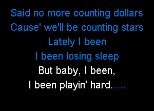 Said no more counting dollars
Cause' we'll be counting stars
Lately I been
I been losing sleep
But baby, I been,

I been playin' hard .....