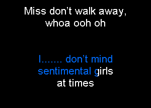 Miss don t walk away,
whoa ooh oh

I ....... don,t mind
sentimental girls
at times