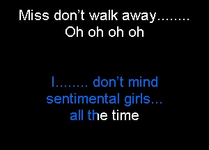 Miss don t walk away ........
Oh oh oh oh

I ........ don't mind
sentimental girls...
all the time