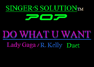 SINGER'S SOLUTIONm
?-P

D0 WHAT U WANT

Lady Gaga I K Kelly Duet