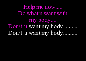 Help me now .....
Do whatu wantwith
my body...
Don't u want my body ..........

Don't u want my body ..........
