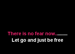 There is no fear now ..........
Let go and just be free