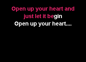 Open up your heart and
just let it begin
Open up your heart...