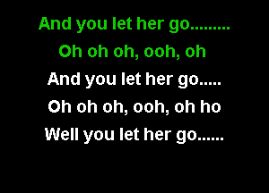 And you let her go .........
Oh oh oh, ooh, oh
And you let her go .....

Oh oh oh, ooh, oh ho
Well you let her go ......