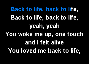 Back to life, back to life,
Back to life, back to life,
yeah,yeah
You woke me up, one touch
and I felt alive
You loved me back to life,